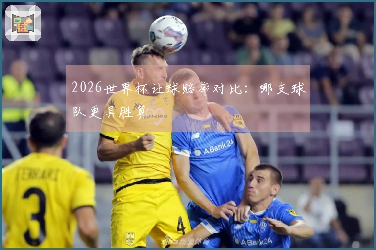 2026世界杯让球赔率对比：哪支球队更具胜算