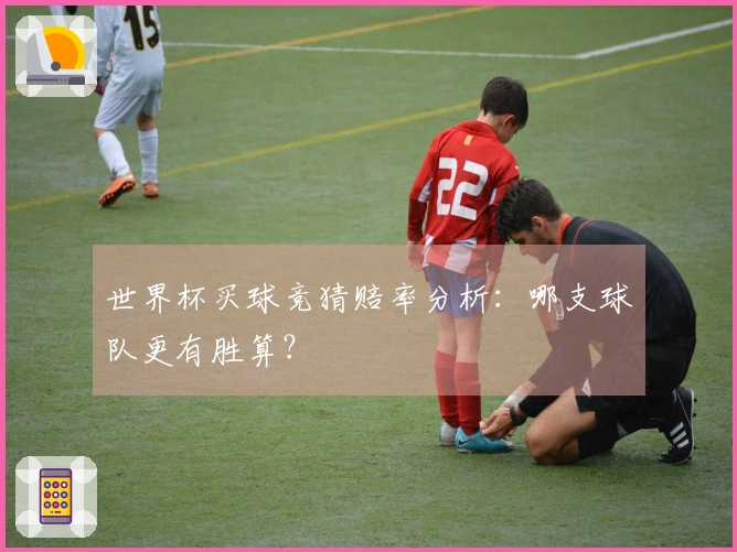 世界杯买球竞猜赔率分析：哪支球队更有胜算？