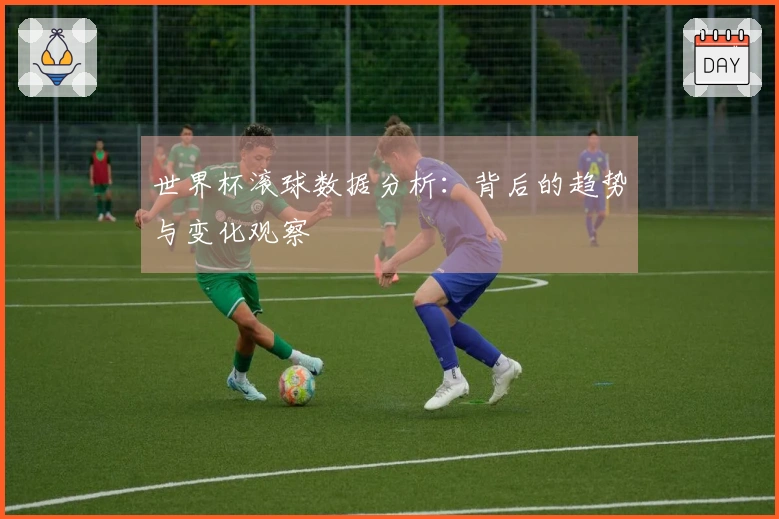 世界杯滚球数据分析：背后的趋势与变化观察