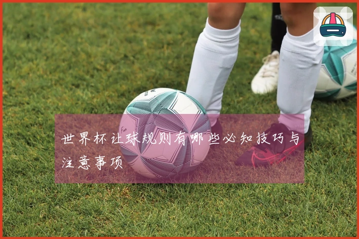 世界杯让球规则有哪些必知技巧与注意事项