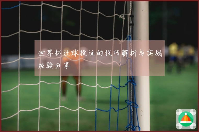 世界杯让球投注的技巧解析与实战经验分享