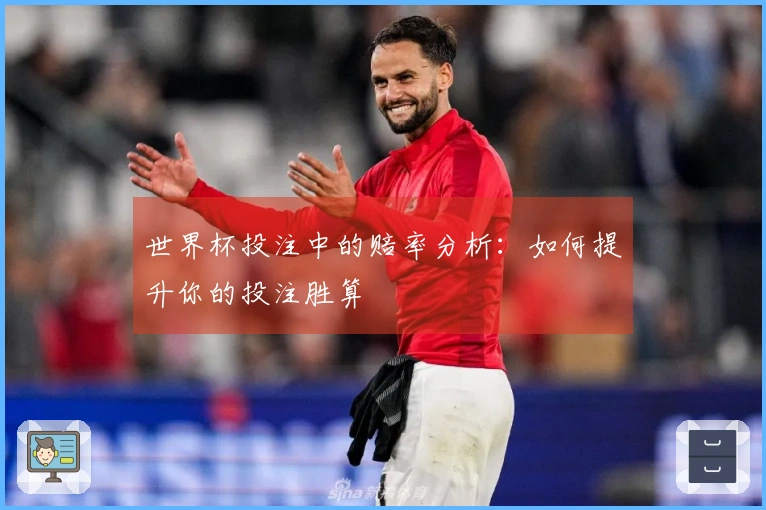 世界杯投注中的赔率分析：如何提升你的投注胜算