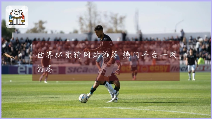 世界杯竞猜网站推荐 热门平台一网打尽