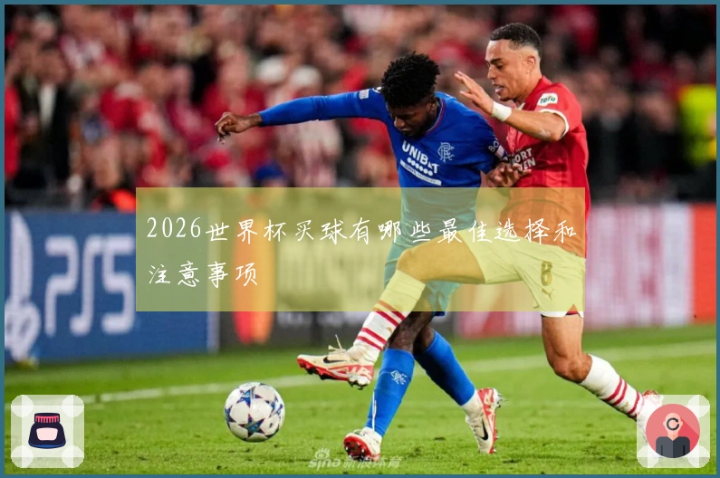 2026世界杯买球有哪些最佳选择和注意事项
