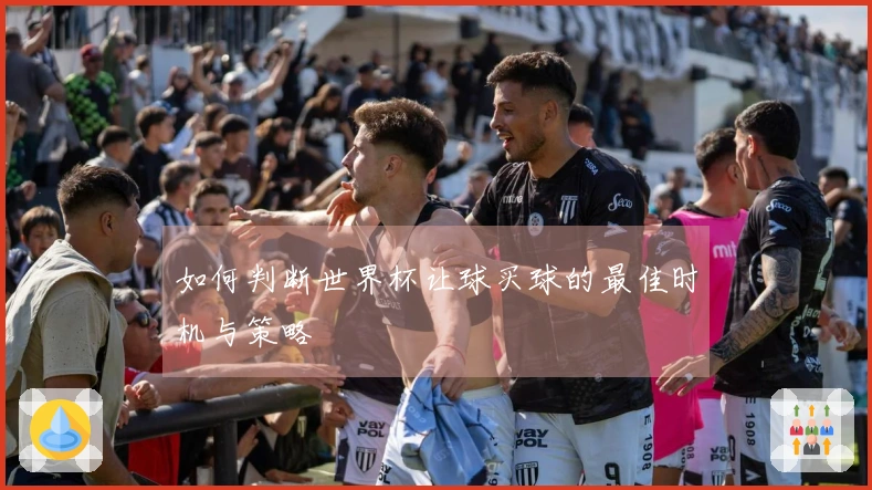 如何判断世界杯让球买球的最佳时机与策略