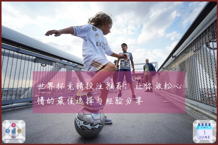 世界杯竞猜投注推荐：让你放松心情的最佳选择与经验分享