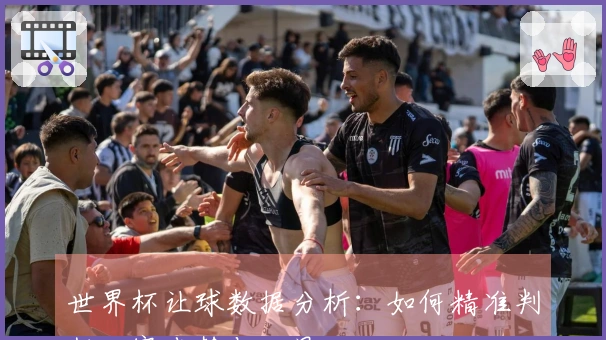 世界杯让球数据分析：如何精准判断比赛走势与结果