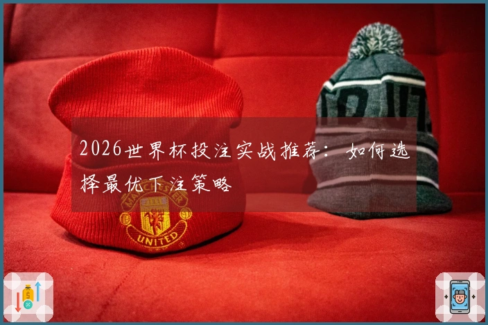 2026世界杯投注实战推荐：如何选择最优下注策略