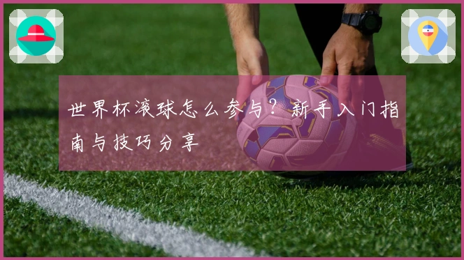 世界杯滚球怎么参与？新手入门指南与技巧分享