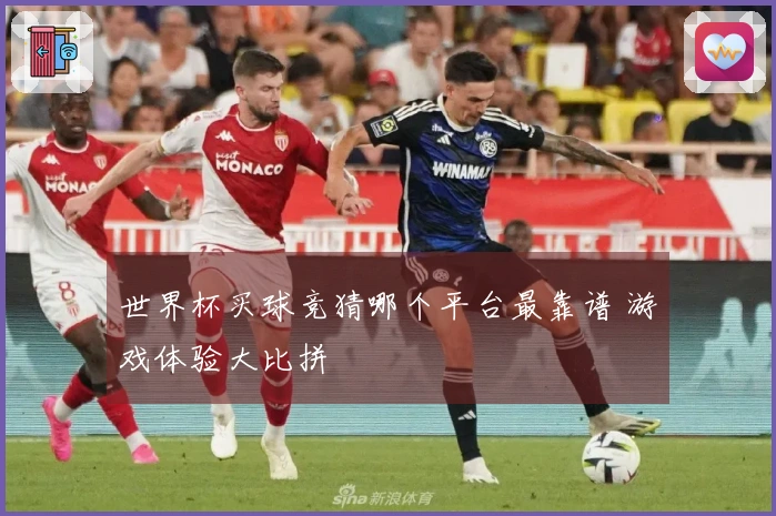 世界杯买球竞猜哪个平台最靠谱 游戏体验大比拼