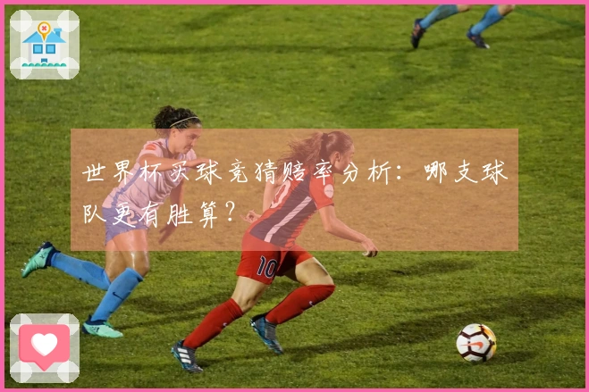 世界杯买球竞猜赔率分析：哪支球队更有胜算？