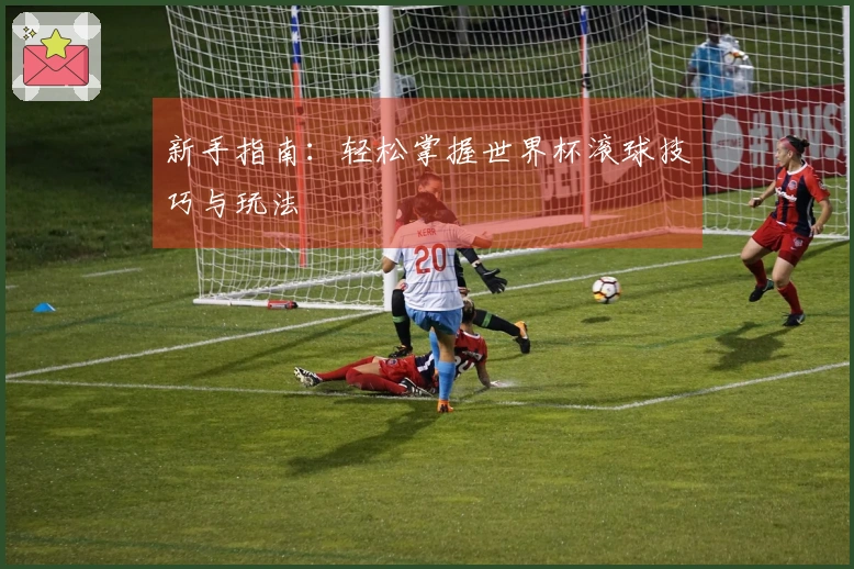 新手指南：轻松掌握世界杯滚球技巧与玩法