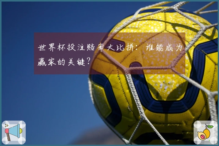 世界杯投注赔率大比拼：谁能成为赢家的关键？