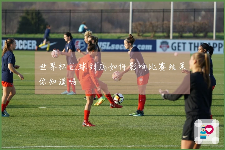 世界杯让球到底如何影响比赛结果你知道吗