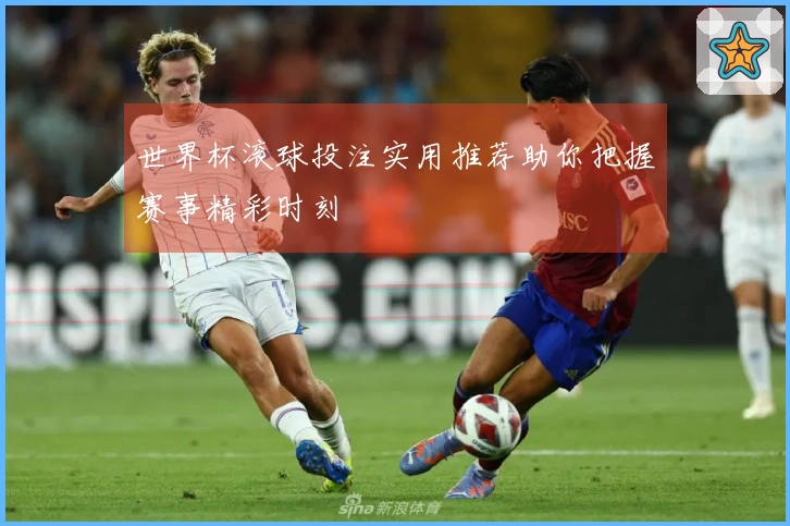 世界杯滚球投注实用推荐助你把握赛事精彩时刻