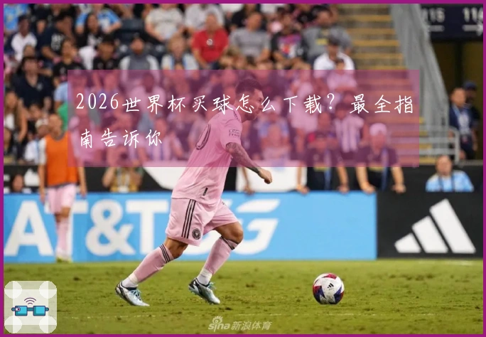 2026世界杯买球怎么下载？最全指南告诉你