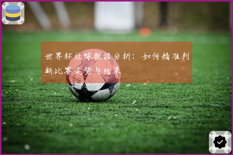 世界杯让球数据分析：如何精准判断比赛走势与结果