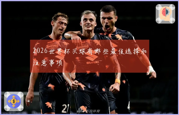 2026世界杯买球有哪些最佳选择和注意事项